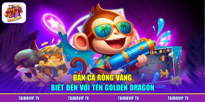 Bắn cá rồng vàng biết đến với tên Golden Dragon