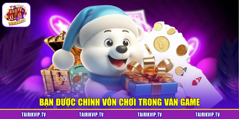 Bạn được chỉnh vốn chơi trong ván game