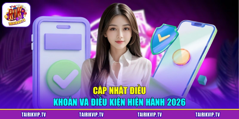 Cập nhật điều khoản và điều kiện hiện hành 2026