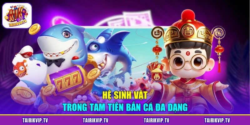 Hệ sinh vật trong Tam Tiên bắn cá đa dạng