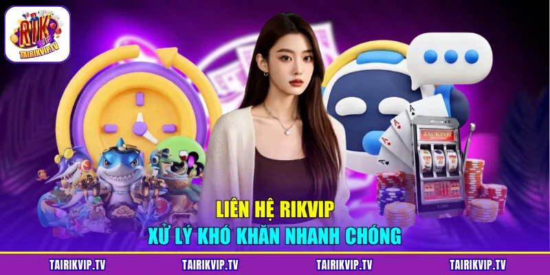 Liên hệ RIKVIP xử lý khó khăn nhanh chóng