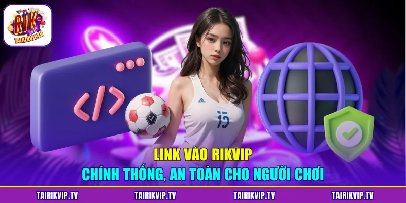 Link vào RIKVIP chính thống, an toàn cho người chơi