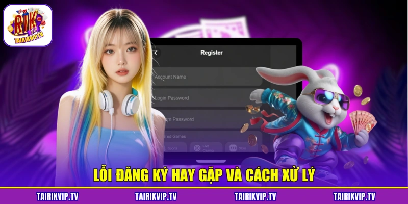 Lỗi đăng ký hay gặp và cách xử lý