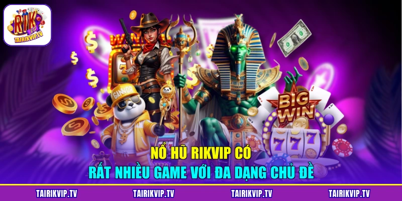 Nổ hũ RIKVIP có rất nhiều game với đa dạng chủ đề