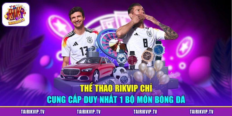 Thể thao RIKVIP chỉ cung cấp duy nhất 1 bộ môn bóng đá