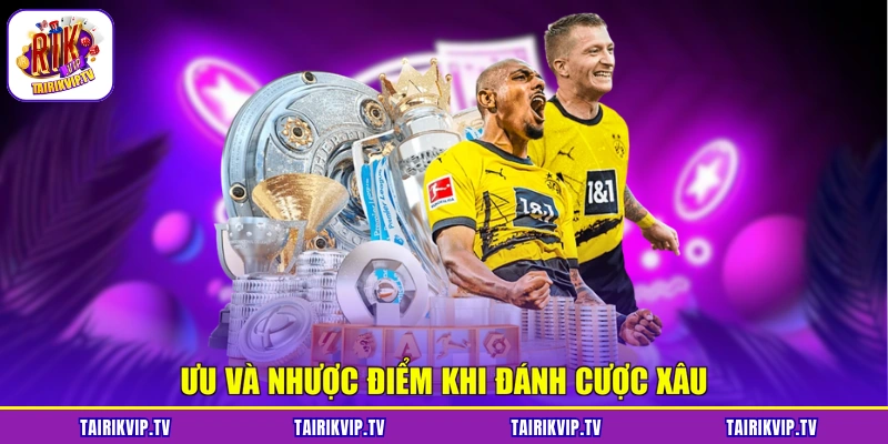 Ưu và nhược điểm khi đánh cược xâu